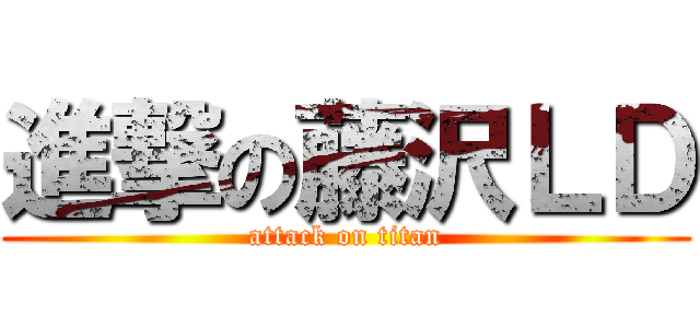 進撃の藤沢ＬＤ (attack on titan)