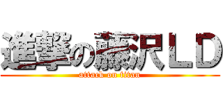 進撃の藤沢ＬＤ (attack on titan)