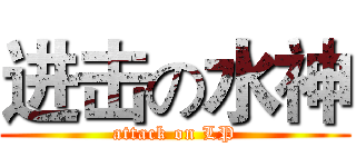 进击の水神 (attack on LP)