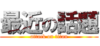 最近の話題 (attack on titan)