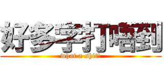 好多字打唔到 (what a shit!)