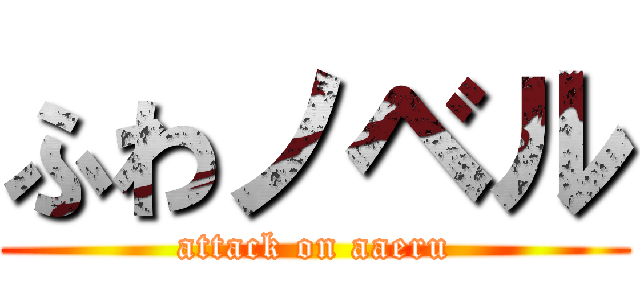 ふわノベル (attack on aaeru)