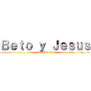 Ｂｅｔｏ ｙ Ｊｅｓｕｓ (Maricas :v)