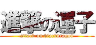 進撃の運子 (attack on blackdragon)