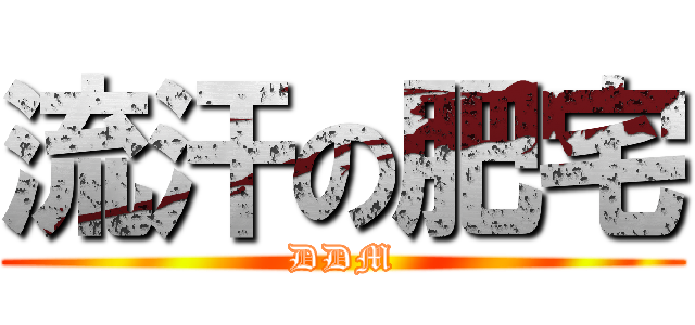 流汗の肥宅 (DDM)