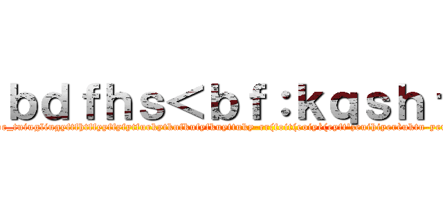 ｂｄｆｈｓ＜ｂｆ：ｋｑｓｈｆｈｊ (fyrhgkshrifrluhtoe_tuiugliugyftfhtffyyffyfytfurkytkufkufyfkuyttuky-rr(foit(eoiyè(eyft\'zeuihiyerèuktu-yeutiè(eièyto_ruèyo_ritçèrèit_èri)