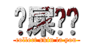 吔屎啦你 (collect skin la you)