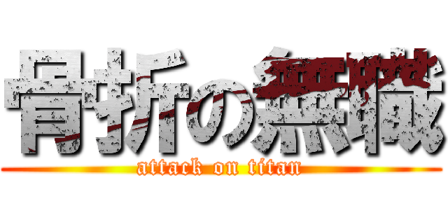 骨折の無職 (attack on titan)