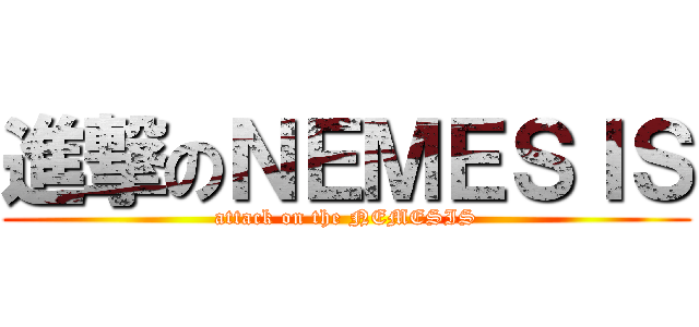 進撃のＮＥＭＥＳＩＳ (attack on the NEMESIS)