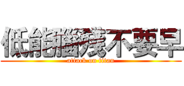 低能腦殘不要早 (attack on titan)