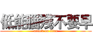 低能腦殘不要早 (attack on titan)