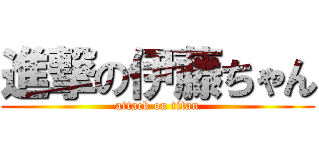 進撃の伊藤ちゃん (attack on titan)
