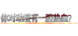你对动漫有一腔热血？  (attack on titan)