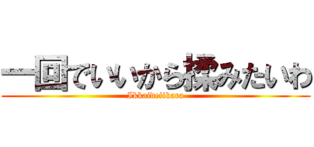 一回でいいから揉みたいわ (Ikkaideiikara)