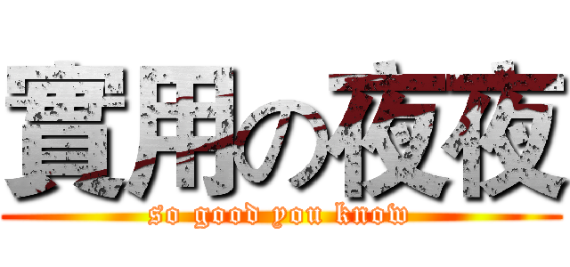 實用の夜夜 (so good you know)