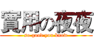 實用の夜夜 (so good you know)