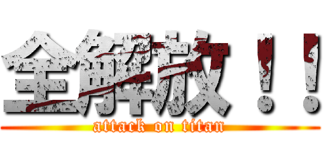 全解放！！ (attack on titan)