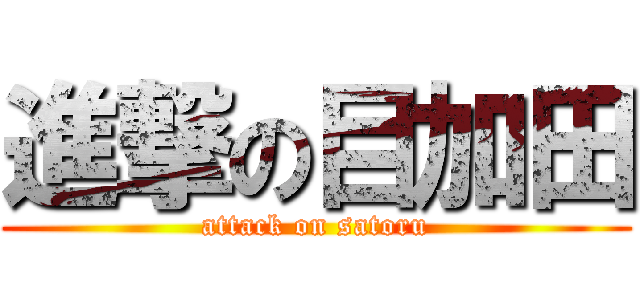 進撃の目加田 (attack on satoru)