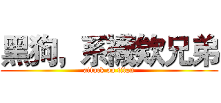 黑狗，系襪欸兄弟 (attack on titan)