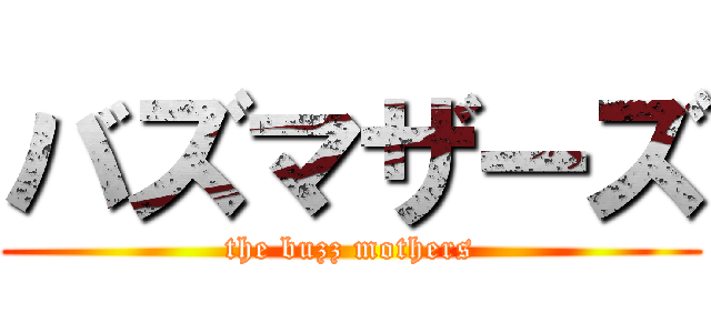 バズマザーズ (the buzz mothers)