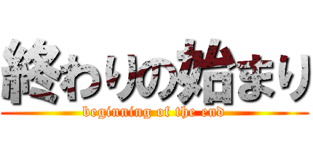 終わりの始まり (beginning of the end)