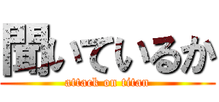 聞いているか (attack on titan)