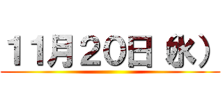 １１月２０日（水） ()
