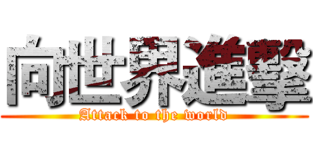 向世界進擊 (Attack to the world)