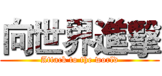 向世界進擊 (Attack to the world)