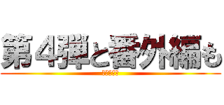 第４弾と番外編も (お楽しみに)