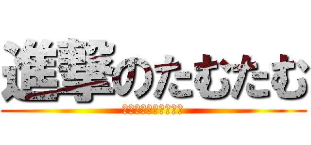 進撃のたむたむ (とーばんだれですかっ)