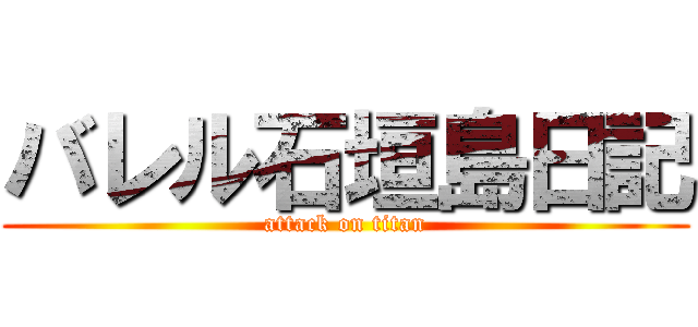 バレル石垣島日記 (attack on titan)