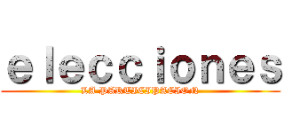 ｅｌｅｃｃｉｏｎｅｓ (LA PARTICIPACION)