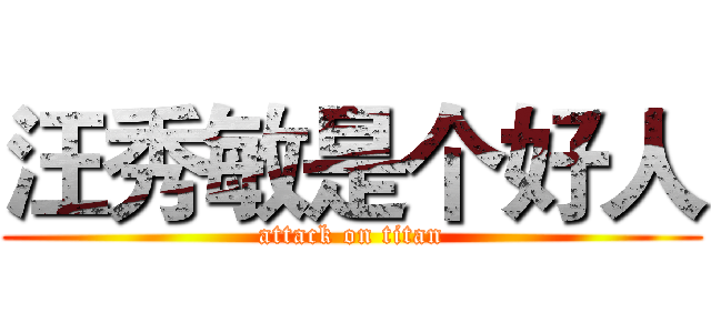 汪秀敏是个好人 (attack on titan)