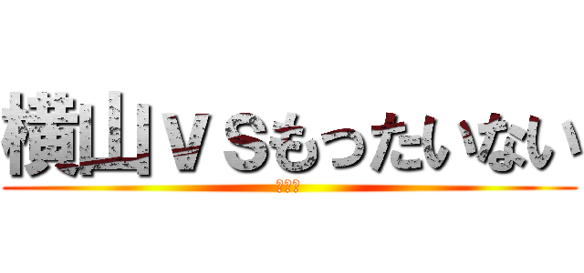 横山ｖｓもったいない (劇場版)