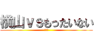 横山ｖｓもったいない (劇場版)