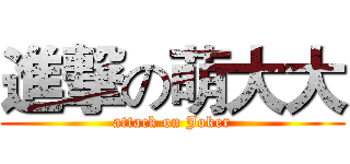 進撃の萌大大 (attack on Joker)