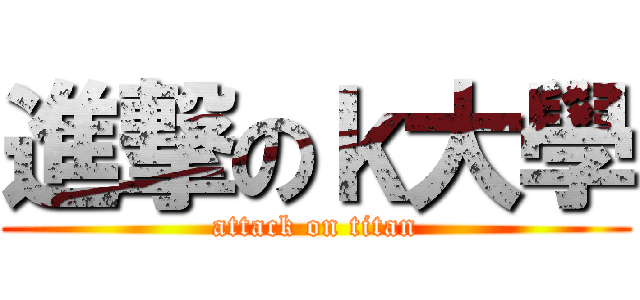 進撃のｋ大學 (attack on titan)