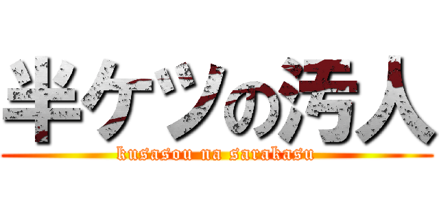 半ケツの汚人 (kusasou na sarakasu)