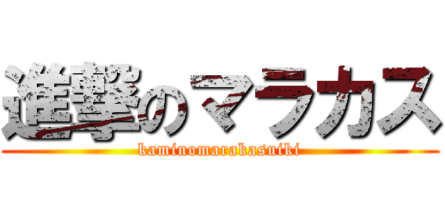 進撃のマラカス (kaminomarakasuiki)