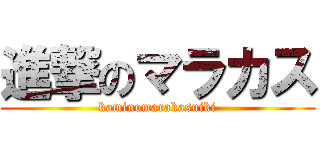 進撃のマラカス (kaminomarakasuiki)