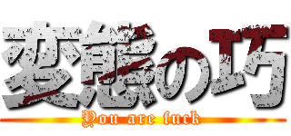 変態の巧 (You are fuck)
