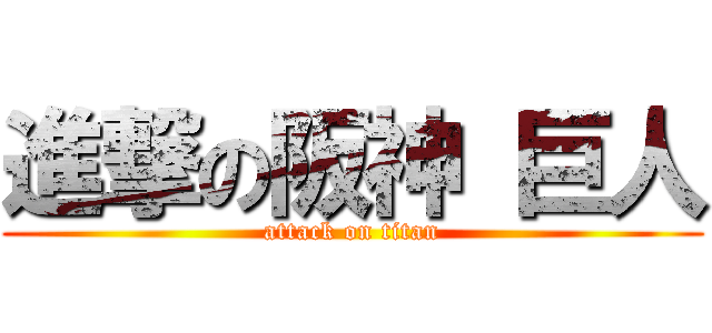 進撃の阪神 巨人 (attack on titan)