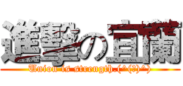 進擊の宜蘭 (Union is strength.(^(エ)^))