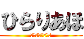 ひらりあほ (そのアホさに驚愕)
