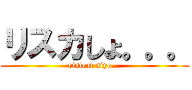 リスカしょ。。。 (ristcut siyo...)