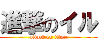 進撃のイル (attack on titan)