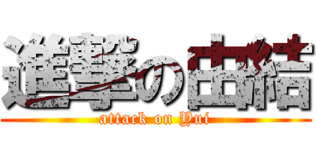 進撃の由結 (attack on Yui)