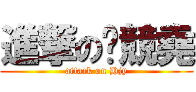 進撃の黃競堯 (attack on Hjy)