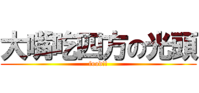 大嘴吃四方の光頭 (food!!)